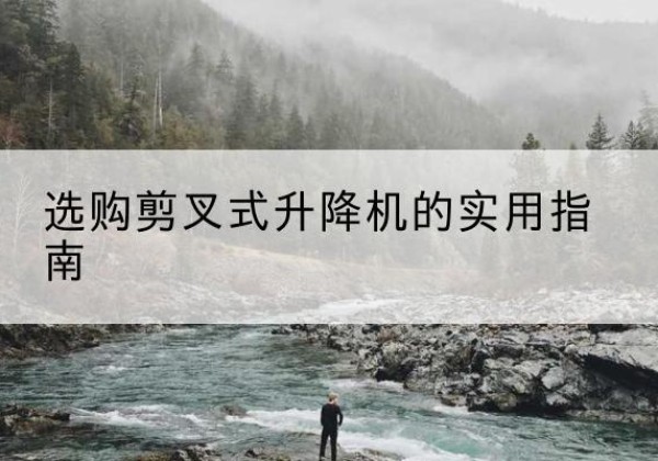 花山剪叉式升降机怎么选-选购剪叉式升降机的实用指南